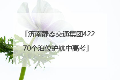 济南静态交通集团42270个泊位护航中高考